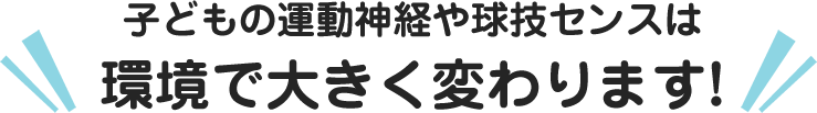 子どもの運動神経や球技センスは環境で大きく変わります!